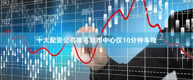 十大配资公司排名到市中心仅10分钟车程