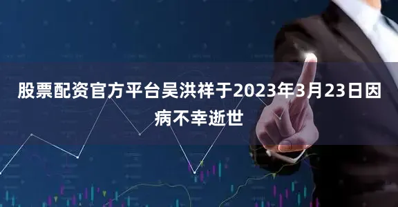 股票配资官方平台吴洪祥于2023年3月23日因病不幸逝世