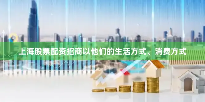 上海股票配资招商以他们的生活方式、消费方式