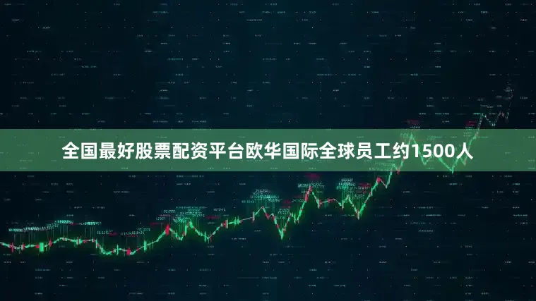 全国最好股票配资平台欧华国际全球员工约1500人