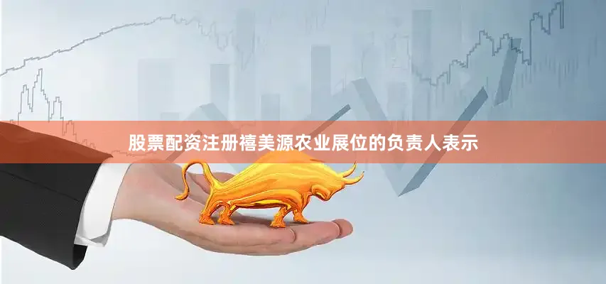 股票配资注册　　禧美源农业展位的负责人表示