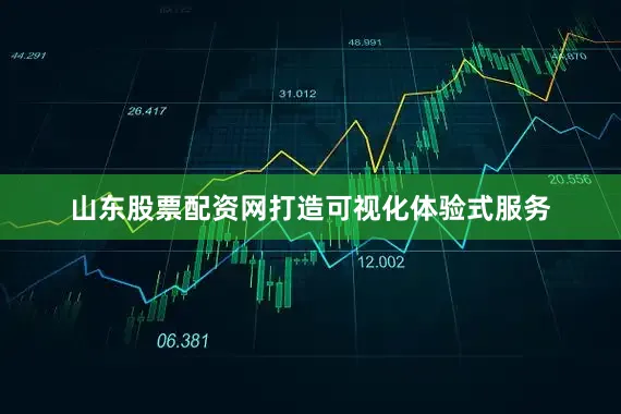 山东股票配资网打造可视化体验式服务