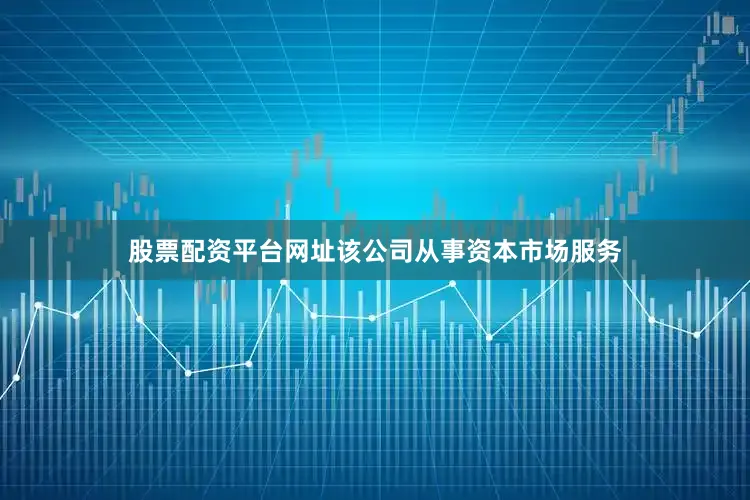 股票配资平台网址该公司从事资本市场服务