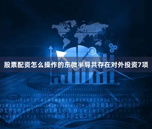 股票配资怎么操作的东微半导共存在对外投资7项